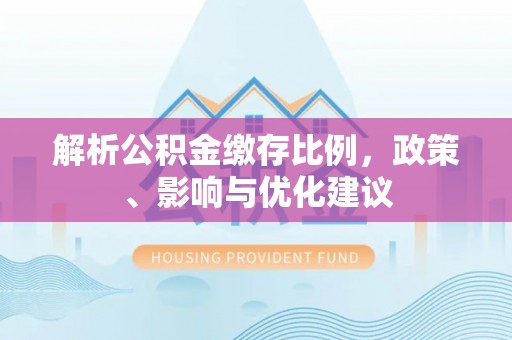 快速解析公积金缴存比例，政策、影响与优化建议