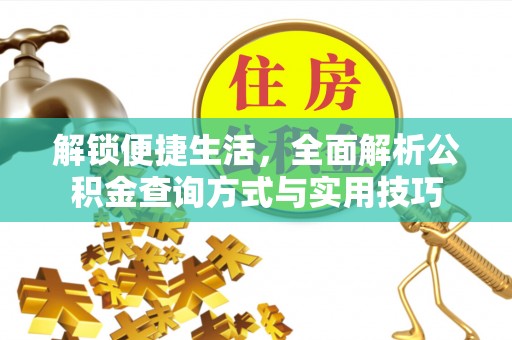 快速解锁便捷生活，全面解析公积金查询方式与实用技巧