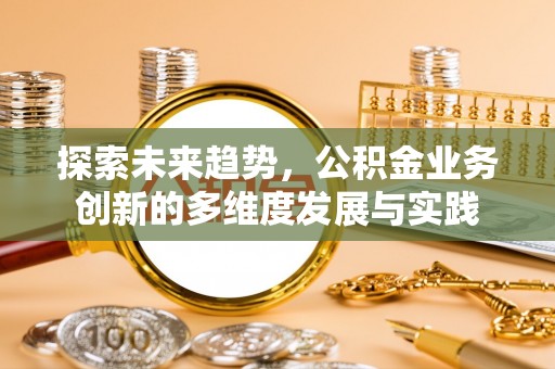快速探索未来趋势，公积金业务创新的多维度发展与实践