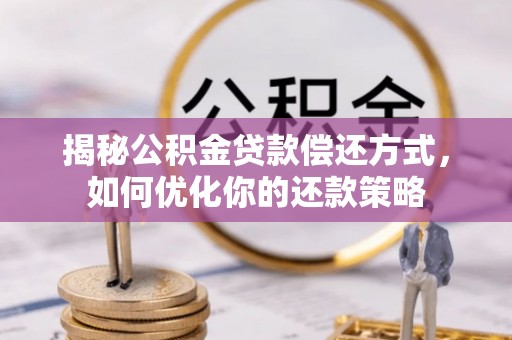 快速揭秘公积金贷款偿还方式，如何优化你的还款策略