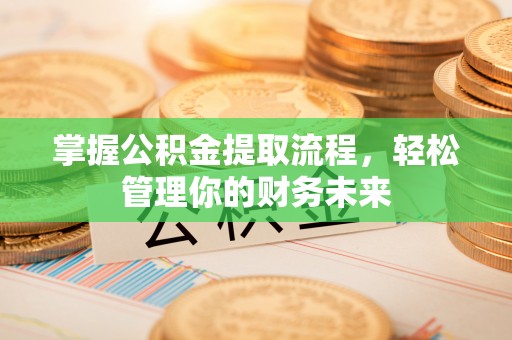 快速掌握公积金提取流程，轻松管理你的财务未来