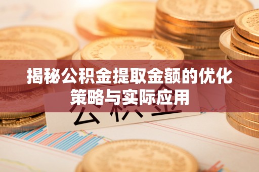 快速揭秘公积金提取金额的优化策略与实际应用