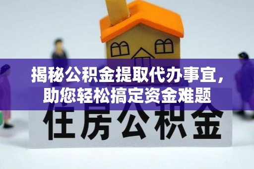 快速揭秘公积金提取代办事宜，助您轻松搞定资金难题
