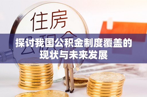快速探讨我国公积金制度覆盖的现状与未来发展