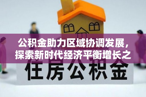 快速公积金助力区域协调发展，探索新时代经济平衡增长之道
