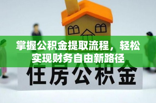 快速掌握公积金提取流程，轻松实现财务自由新路径