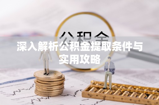 快速深入解析公积金提取条件与实用攻略