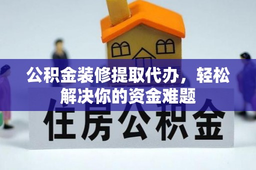 快速公积金装修提取代办，轻松解决你的资金难题