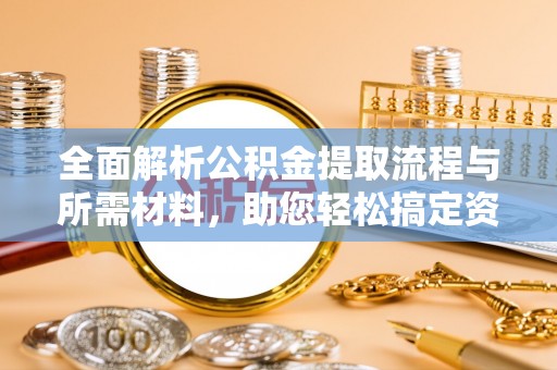 快速全面解析公积金提取流程与所需材料，助您轻松搞定资金提取