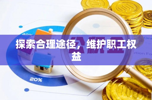 快速探索合理途径，维护职工权益