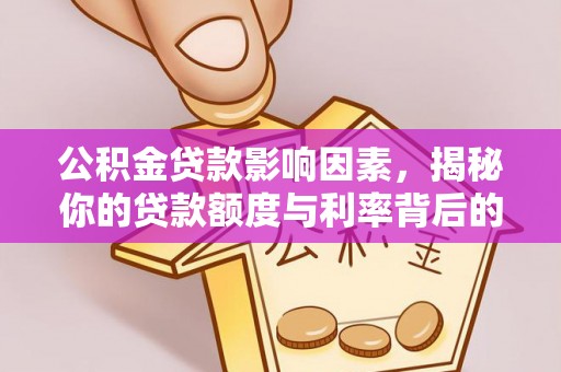 快速公积金贷款影响因素，揭秘你的贷款额度与利率背后的秘密