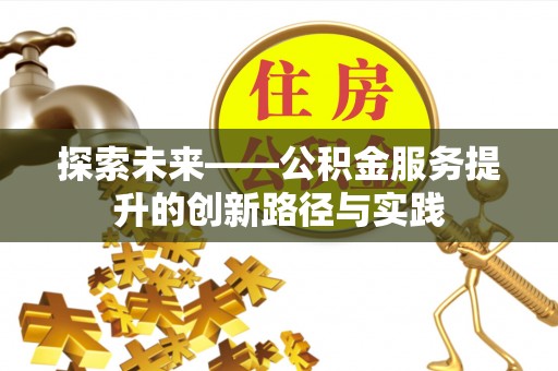 快速探索未来——公积金服务提升的创新路径与实践