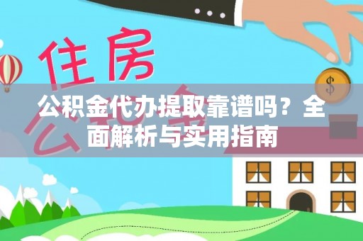 快速公积金代办提取靠谱吗？全面解析与实用指南