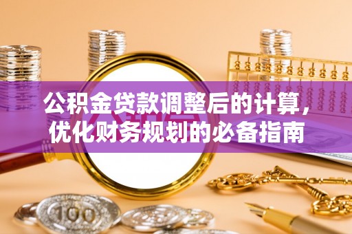 快速公积金贷款调整后的计算，优化财务规划的必备指南