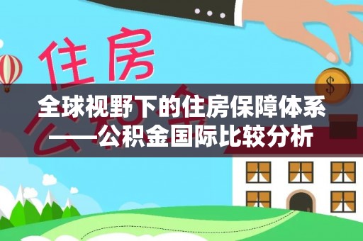 快速全球视野下的住房保障体系——公积金国际比较分析