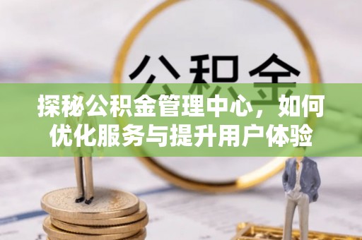 快速探秘公积金管理中心，如何优化服务与提升用户体验