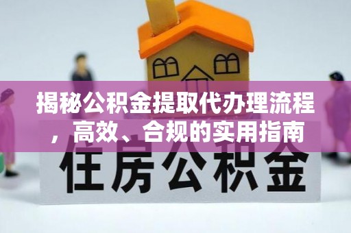 快速揭秘公积金提取代办理流程，高效、合规的实用指南