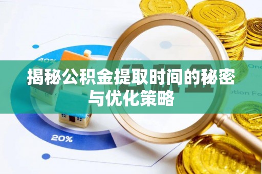 快速揭秘公积金提取时间的秘密与优化策略