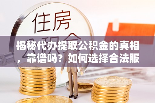 快速揭秘代办提取公积金的真相，靠谱吗？如何选择合法服务？