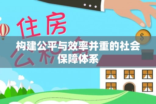 快速构建公平与效率并重的社会保障体系