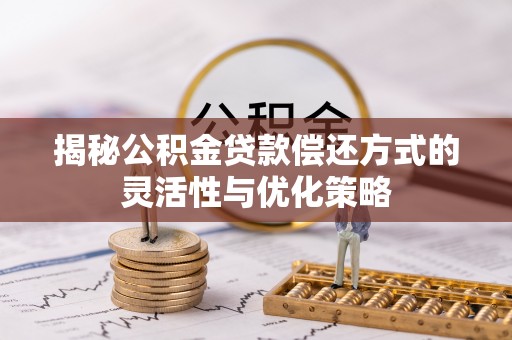 快速揭秘公积金贷款偿还方式的灵活性与优化策略
