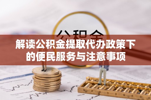 快速解读公积金提取代办政策下的便民服务与注意事项