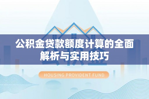 快速公积金贷款额度计算的全面解析与实用技巧