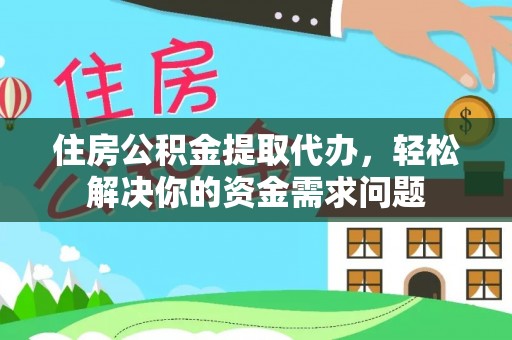 快速住房公积金提取代办，轻松解决你的资金需求问题