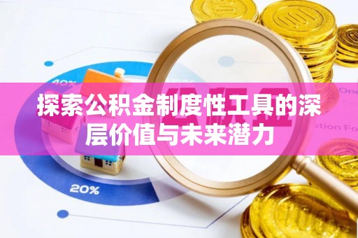 快速探索公积金制度性工具的深层价值与未来潜力