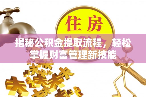 快速揭秘公积金提取流程，轻松掌握财富管理新技能