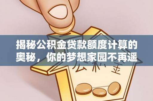 快速揭秘公积金贷款额度计算的奥秘，你的梦想家园不再遥不可及