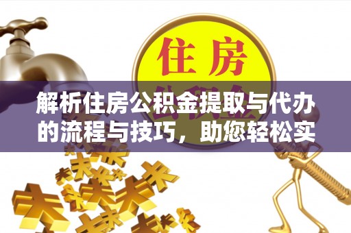 快速解析住房公积金提取与代办的流程与技巧，助您轻松实现资金流动