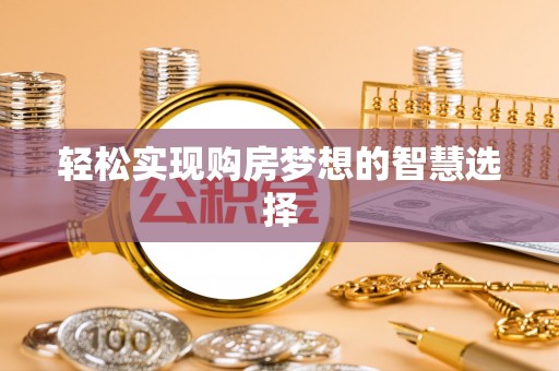 快速轻松实现购房梦想的智慧选择