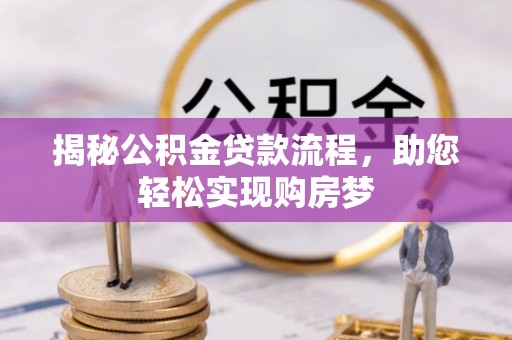 快速揭秘公积金贷款流程，助您轻松实现购房梦