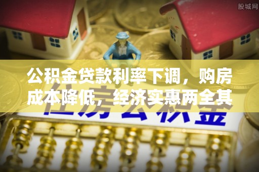 快速公积金贷款利率下调，购房成本降低，经济实惠两全其美