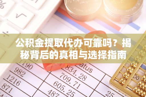 快速公积金提取代办可靠吗？揭秘背后的真相与选择指南
