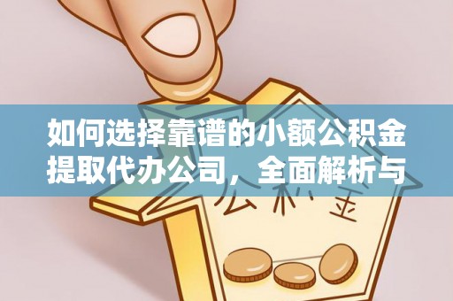 快速如何选择靠谱的小额公积金提取代办公司，全面解析与实用指南