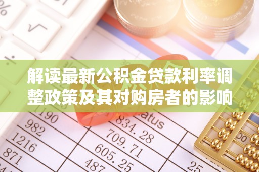 快速解读最新公积金贷款利率调整政策及其对购房者的影响