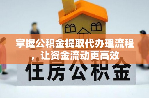 快速掌握公积金提取代办理流程，让资金流动更高效