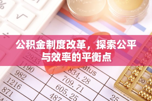 快速公积金制度改革，探索公平与效率的平衡点