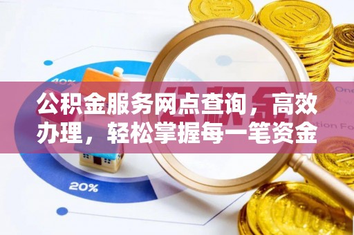 快速公积金服务网点查询，高效办理，轻松掌握每一笔资金动态
