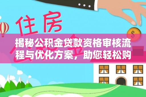 快速揭秘公积金贷款资格审核流程与优化方案，助您轻松购房