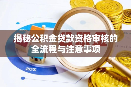 快速揭秘公积金贷款资格审核的全流程与注意事项