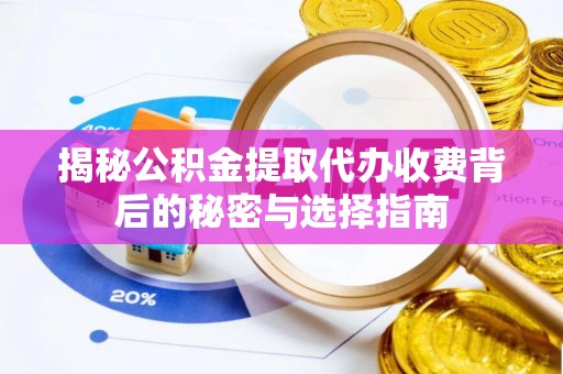 快速揭秘公积金提取代办收费背后的秘密与选择指南
