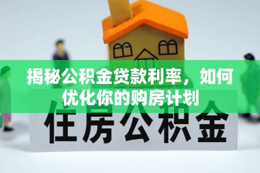 快速揭秘公积金贷款利率，如何优化你的购房计划