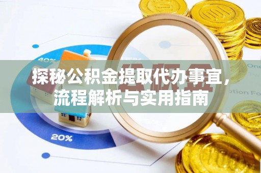 快速探秘公积金提取代办事宜，流程解析与实用指南