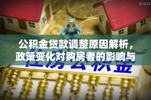 快速公积金贷款调整原因解析，政策变化对购房者的影响与应对