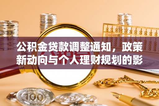 快速公积金贷款调整通知，政策新动向与个人理财规划的影响