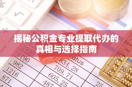 快速揭秘公积金专业提取代办的真相与选择指南