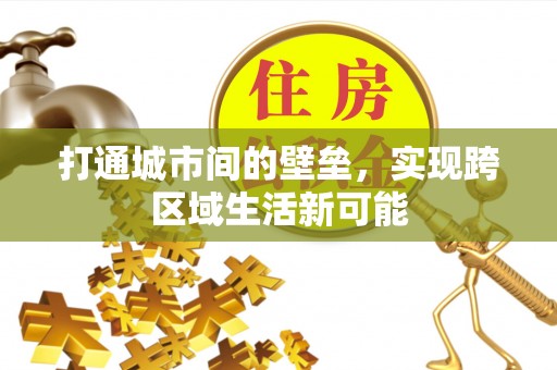 快速打通城市间的壁垒，实现跨区域生活新可能